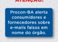 Procon-BA alerta consumidores e fornecedores sobre e-mails falsos em nome do órgão